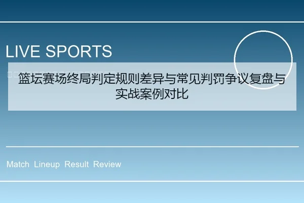 篮坛赛场终局判定规则差异与常见判罚争议复盘与实战案例对比